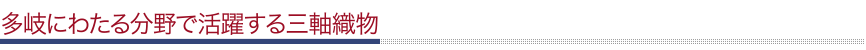 多岐にわたる分野で活躍する三軸織物