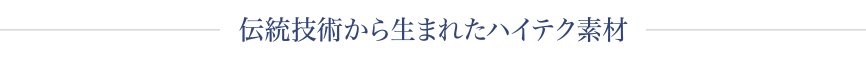 伝統技術から生まれたハイテク素材